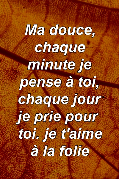 Ma douce, chaque minute je pense à toi, chaque jour je prie pour toi. je t