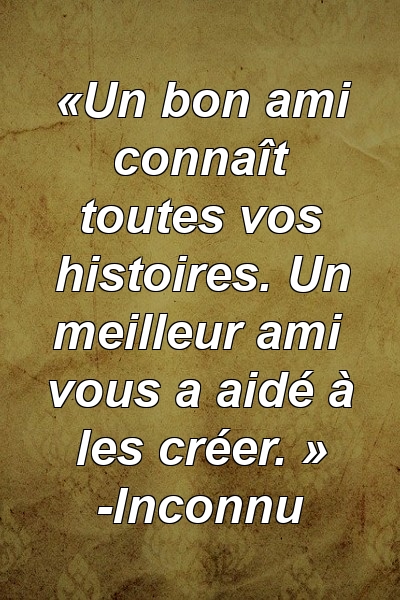 «Un bon ami connaît toutes vos histoires. Un meilleur ami vous a aidé à les créer. » -Inconnu